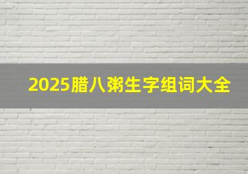 2025腊八粥生字组词大全