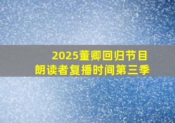 2025董卿回归节目朗读者复播时间第三季