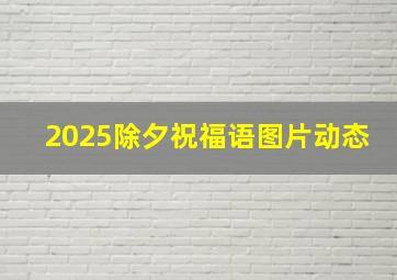 2025除夕祝福语图片动态