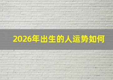 2026年出生的人运势如何