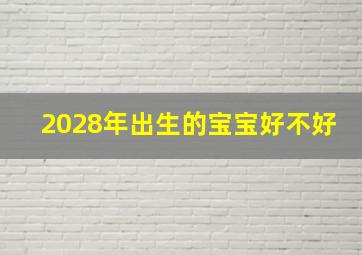 2028年出生的宝宝好不好