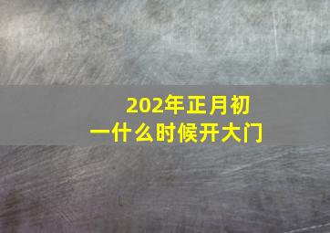 202年正月初一什么时候开大门