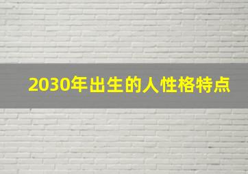 2030年出生的人性格特点