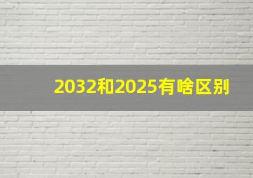 2032和2025有啥区别