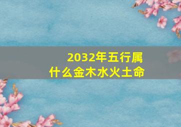 2032年五行属什么金木水火土命