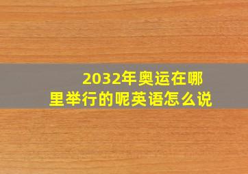 2032年奥运在哪里举行的呢英语怎么说