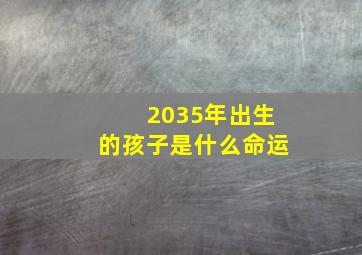 2035年出生的孩子是什么命运