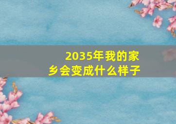 2035年我的家乡会变成什么样子