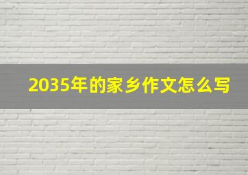 2035年的家乡作文怎么写