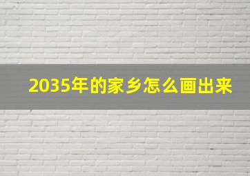 2035年的家乡怎么画出来