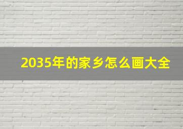 2035年的家乡怎么画大全