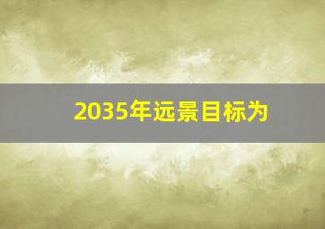 2035年远景目标为