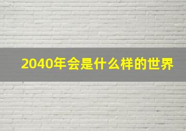 2040年会是什么样的世界