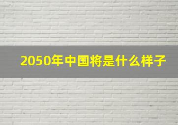 2050年中国将是什么样子