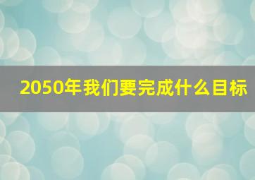 2050年我们要完成什么目标