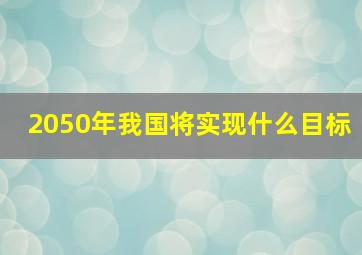 2050年我国将实现什么目标