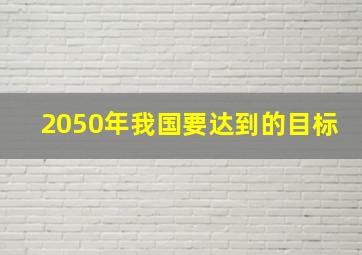 2050年我国要达到的目标