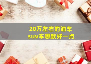 20万左右的油车suv车哪款好一点