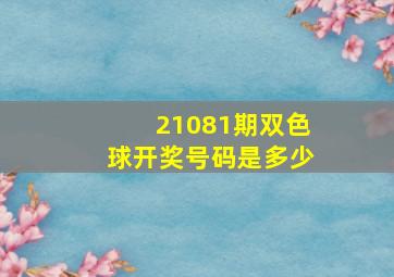 21081期双色球开奖号码是多少