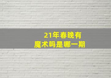 21年春晚有魔术吗是哪一期