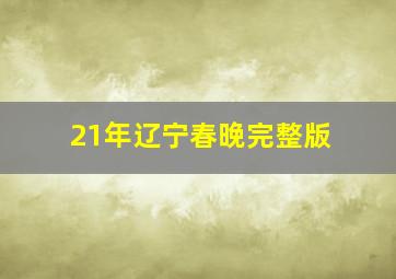 21年辽宁春晚完整版