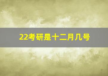 22考研是十二月几号