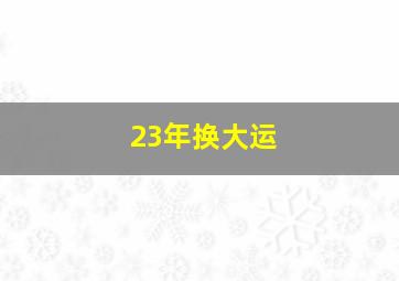 23年换大运