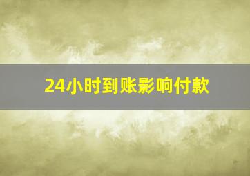 24小时到账影响付款