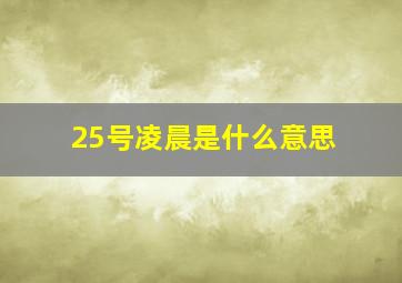 25号凌晨是什么意思