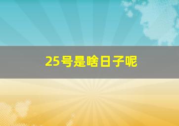 25号是啥日子呢