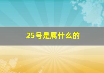 25号是属什么的