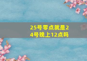 25号零点就是24号晚上12点吗