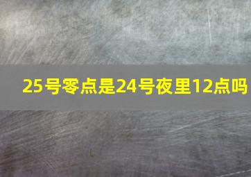 25号零点是24号夜里12点吗