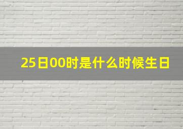 25日00时是什么时候生日