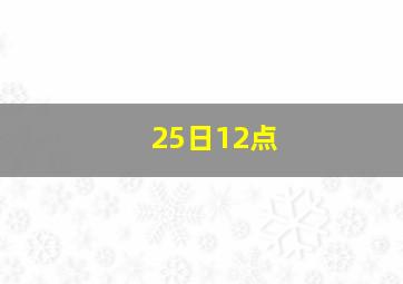 25日12点