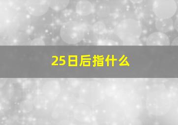 25日后指什么