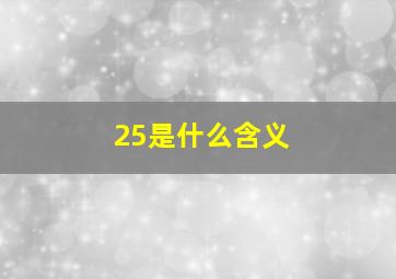 25是什么含义