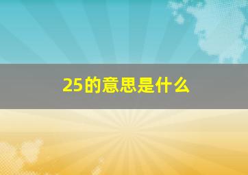 25的意思是什么