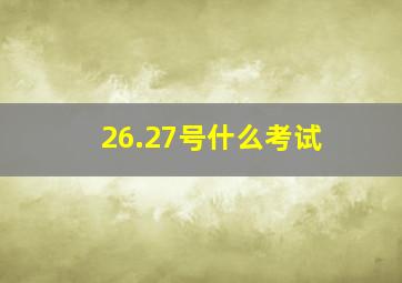 26.27号什么考试