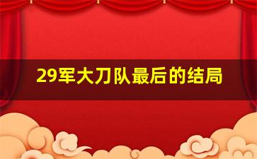 29军大刀队最后的结局