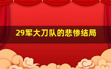 29军大刀队的悲惨结局