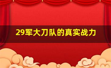 29军大刀队的真实战力