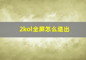 2kol全屏怎么退出