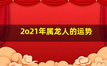 2o21年属龙人的运势