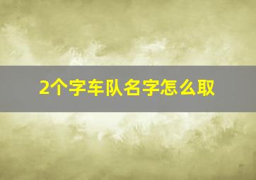 2个字车队名字怎么取