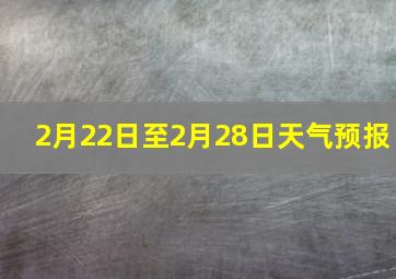 2月22日至2月28日天气预报