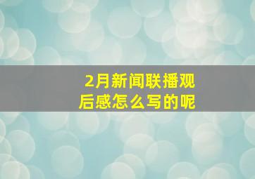 2月新闻联播观后感怎么写的呢