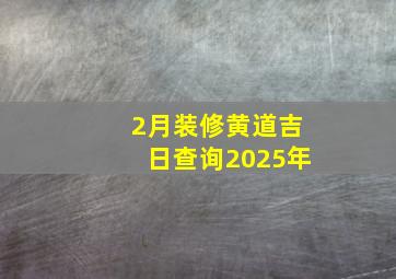 2月装修黄道吉日查询2025年