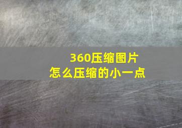 360压缩图片怎么压缩的小一点