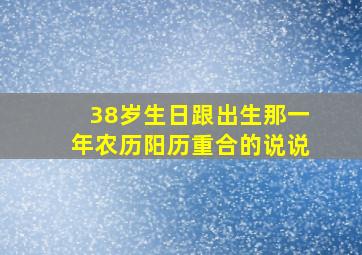 38岁生日跟出生那一年农历阳历重合的说说